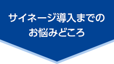 サイネージ導入までのお悩みどころ